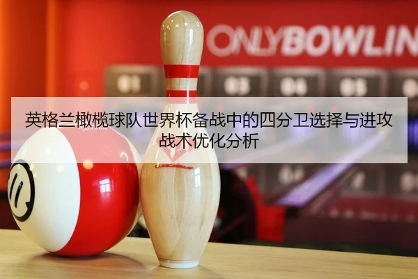 英格兰橄榄球队世界杯备战中的四分卫选择与进攻战术优化分析